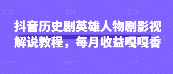抖音历史剧英雄人物剧影视解说教程，每月收益嘎嘎香-众创网